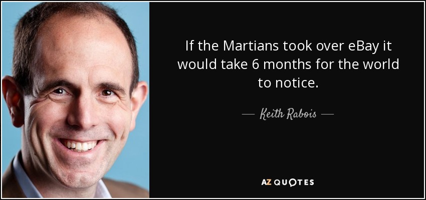 If the Martians took over eBay it would take 6 months for the world to notice. - Keith Rabois