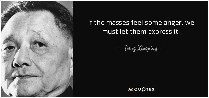 If the masses feel some anger, we must let them express it. - Deng Xiaoping