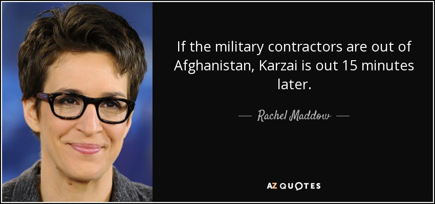 If the military contractors are out of Afghanistan, Karzai is out 15 minutes later. - Rachel Maddow