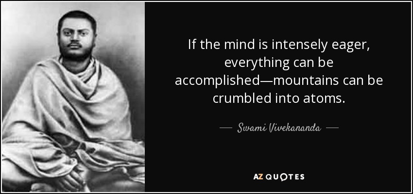 If the mind is intensely eager, everything can be accomplished—mountains can be crumbled into atoms. - Swami Vivekananda