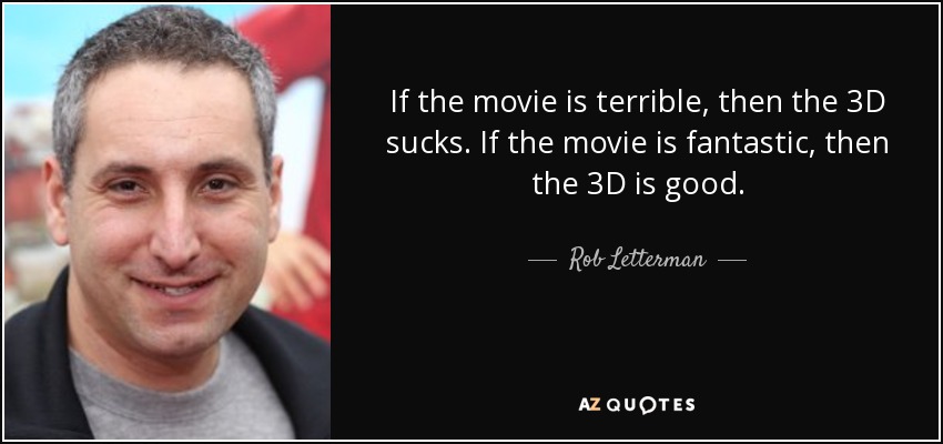 If the movie is terrible, then the 3D sucks. If the movie is fantastic, then the 3D is good. - Rob Letterman