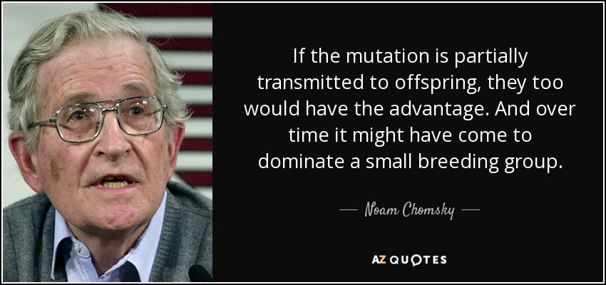 If the mutation is partially transmitted to offspring, they too would have the advantage. And over time it might have come to dominate a small breeding group. - Noam Chomsky