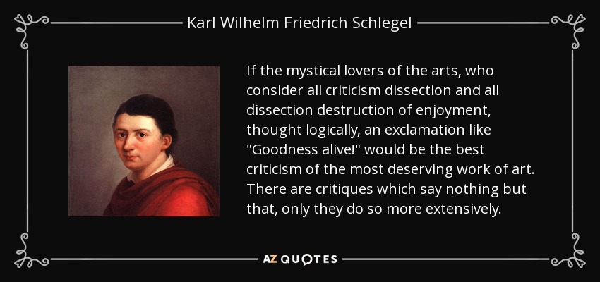 If the mystical lovers of the arts, who consider all criticism dissection and all dissection destruction of enjoyment, thought logically, an exclamation like 