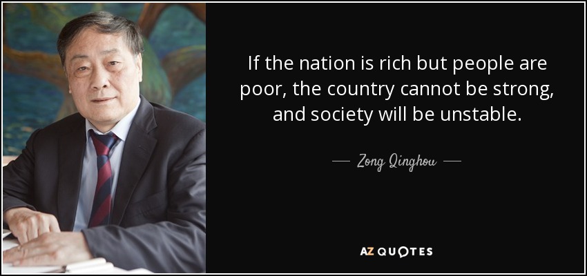 If the nation is rich but people are poor, the country cannot be strong, and society will be unstable. - Zong Qinghou