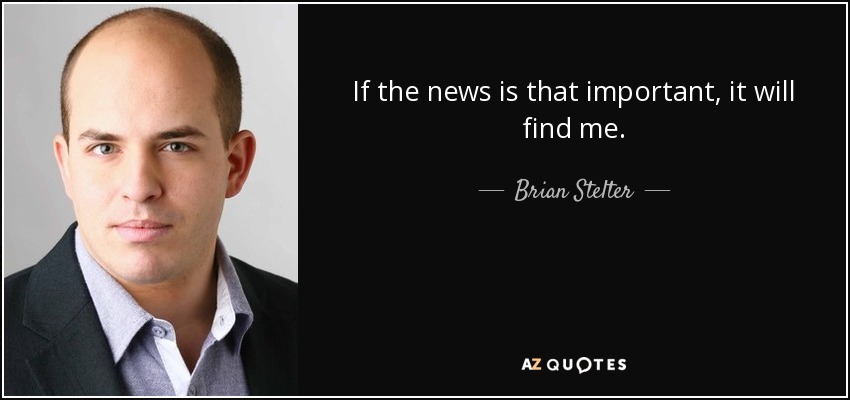 If the news is that important, it will find me. - Brian Stelter