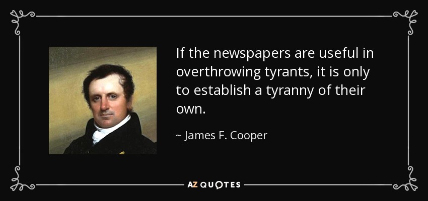 If the newspapers are useful in overthrowing tyrants, it is only to establish a tyranny of their own. - James F. Cooper