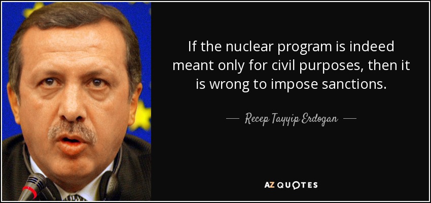 If the nuclear program is indeed meant only for civil purposes, then it is wrong to impose sanctions. - Recep Tayyip Erdogan