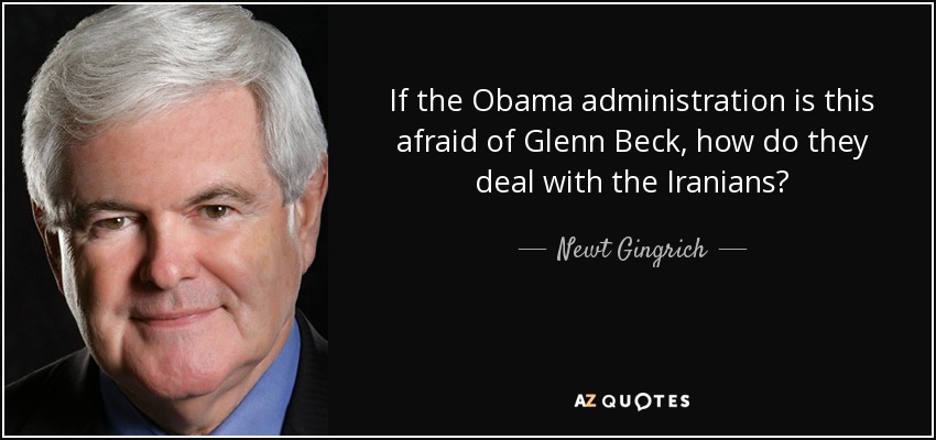 If the Obama administration is this afraid of Glenn Beck, how do they deal with the Iranians? - Newt Gingrich