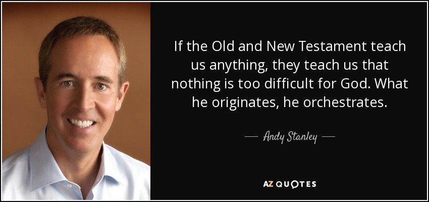 If the Old and New Testament teach us anything, they teach us that nothing is too difficult for God. What he originates, he orchestrates. - Andy Stanley