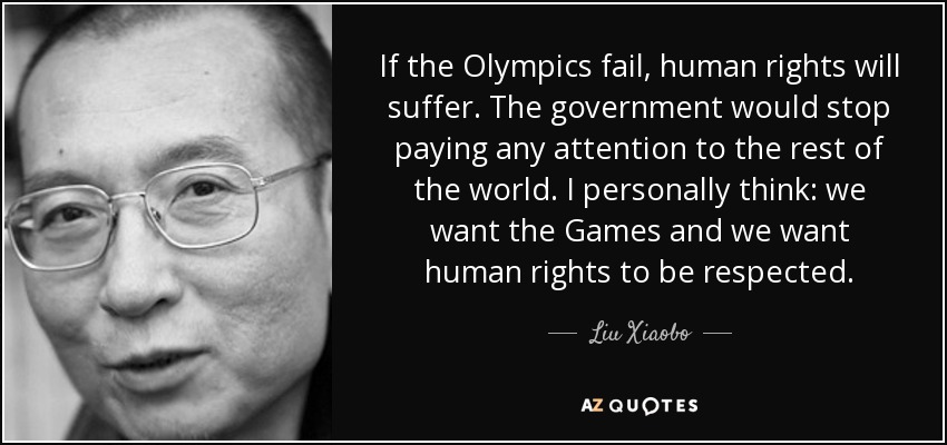 If the Olympics fail, human rights will suffer. The government would stop paying any attention to the rest of the world. I personally think: we want the Games and we want human rights to be respected. - Liu Xiaobo