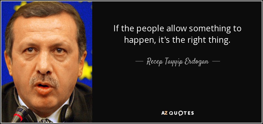 If the people allow something to happen, it's the right thing. - Recep Tayyip Erdogan