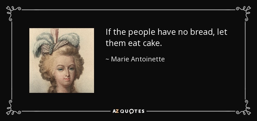 Marie Antoinette quote: If the people have no bread, let them eat cake.