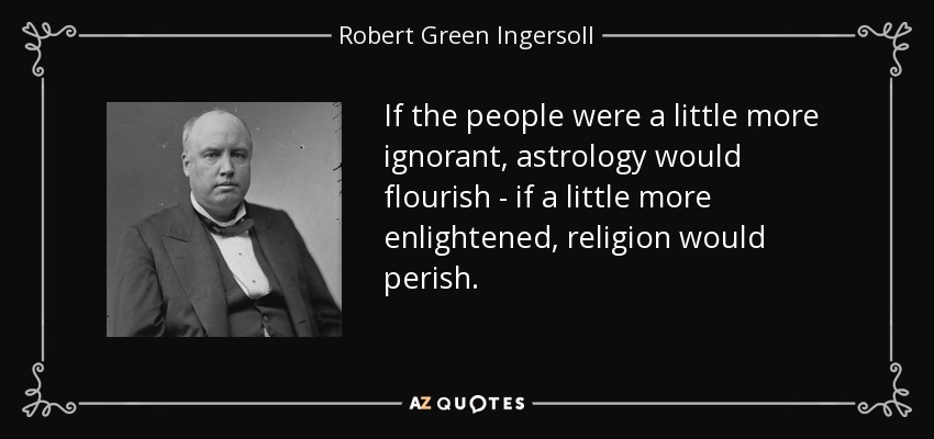 If the people were a little more ignorant, astrology would flourish - if a little more enlightened, religion would perish. - Robert Green Ingersoll