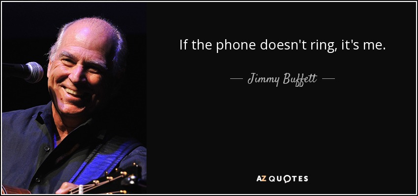 If the phone doesn't ring, it's me. - Jimmy Buffett