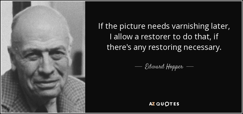 If the picture needs varnishing later, I allow a restorer to do that, if there's any restoring necessary. - Edward Hopper