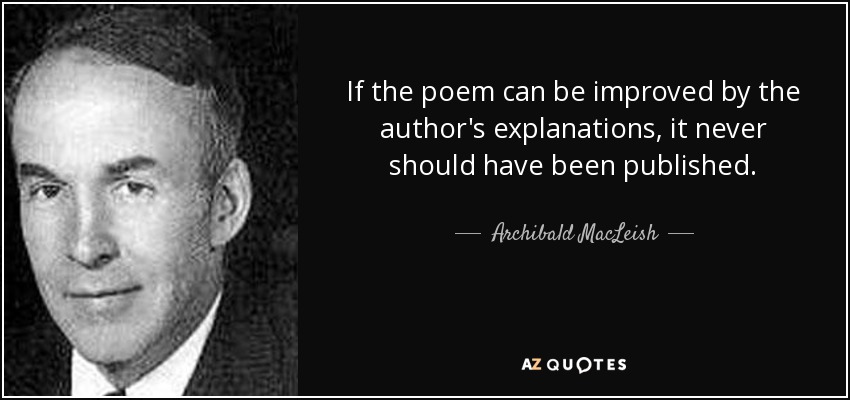 If the poem can be improved by the author's explanations, it never should have been published. - Archibald MacLeish