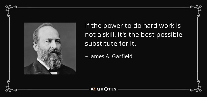 If the power to do hard work is not a skill, it's the best possible substitute for it. - James A. Garfield