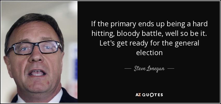 If the primary ends up being a hard hitting, bloody battle, well so be it. Let's get ready for the general election - Steve Lonegan