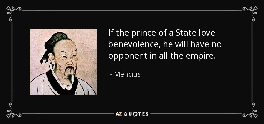 If the prince of a State love benevolence, he will have no opponent in all the empire. - Mencius
