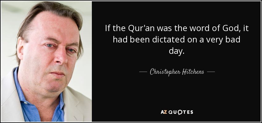 If the Qur'an was the word of God, it had been dictated on a very bad day. - Christopher Hitchens