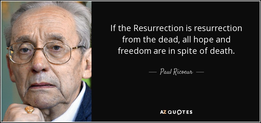 If the Resurrection is resurrection from the dead, all hope and freedom are in spite of death. - Paul Ricoeur