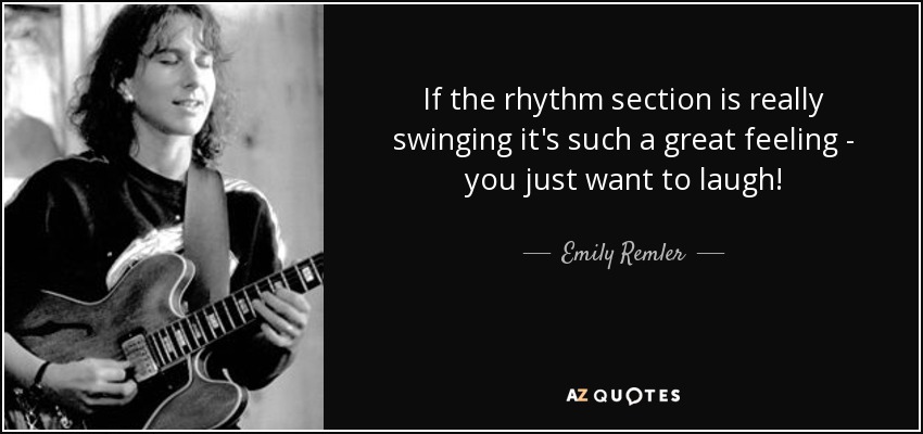 If the rhythm section is really swinging it's such a great feeling - you just want to laugh! - Emily Remler