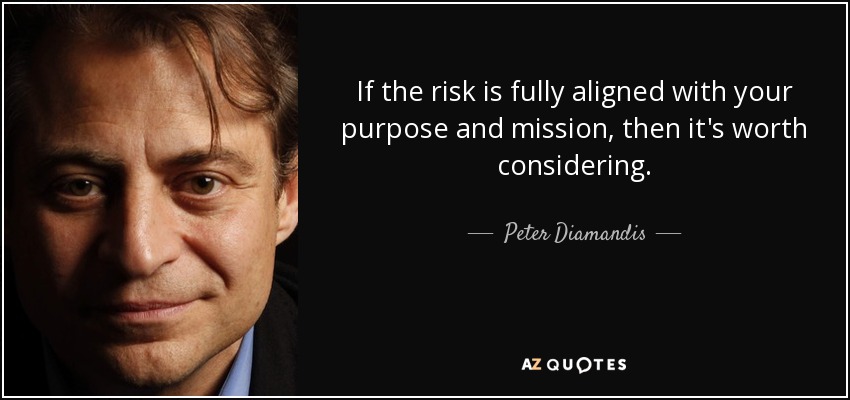 If the risk is fully aligned with your purpose and mission, then it's worth considering. - Peter Diamandis