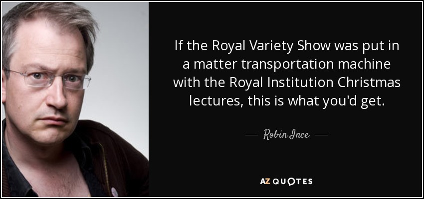 If the Royal Variety Show was put in a matter transportation machine with the Royal Institution Christmas lectures, this is what you'd get. - Robin Ince