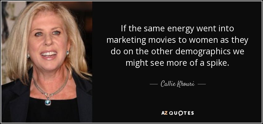 If the same energy went into marketing movies to women as they do on the other demographics we might see more of a spike. - Callie Khouri