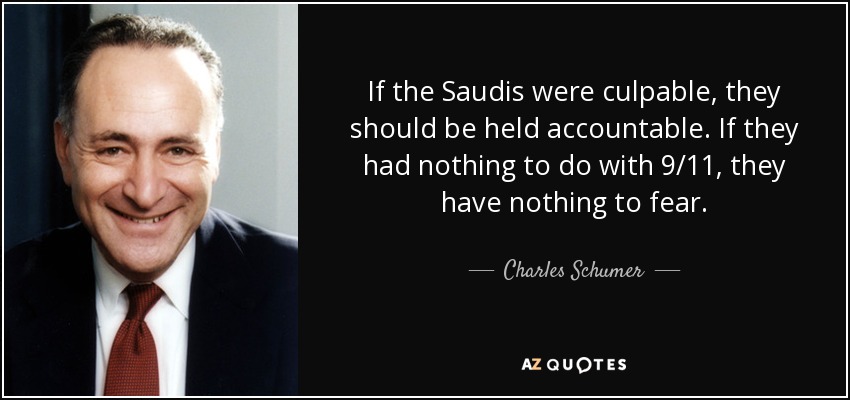 If the Saudis were culpable, they should be held accountable. If they had nothing to do with 9/11, they have nothing to fear. - Charles Schumer