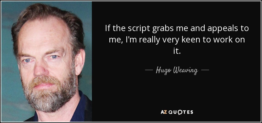 If the script grabs me and appeals to me, I'm really very keen to work on it. - Hugo Weaving