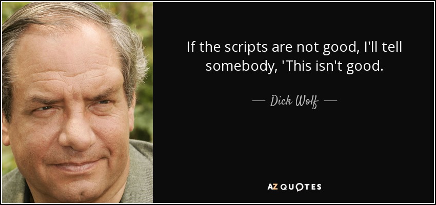 If the scripts are not good, I'll tell somebody, 'This isn't good. - Dick Wolf