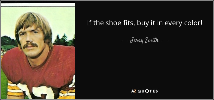 If the shoe fits, buy it in every color! - Jerry Smith