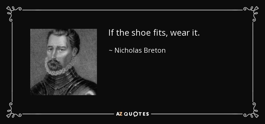 If the shoe fits, wear it. - Nicholas Breton