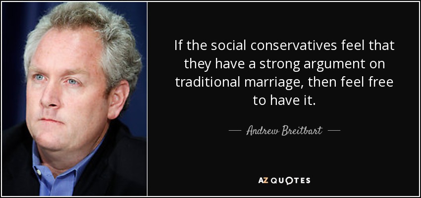If the social conservatives feel that they have a strong argument on traditional marriage, then feel free to have it. - Andrew Breitbart