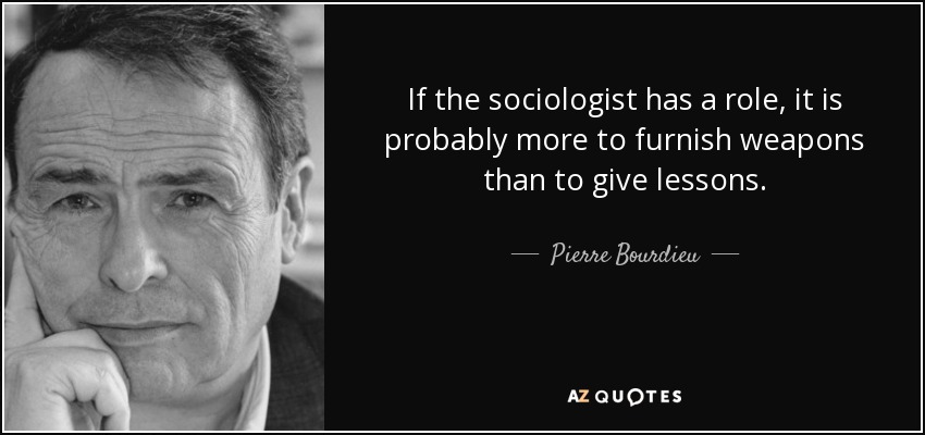 If the sociologist has a role, it is probably more to furnish weapons than to give lessons. - Pierre Bourdieu