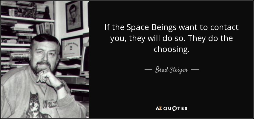 If the Space Beings want to contact you, they will do so. They do the choosing. - Brad Steiger