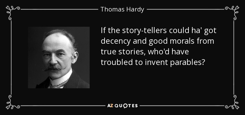 If the story-tellers could ha' got decency and good morals from true stories, who'd have troubled to invent parables? - Thomas Hardy