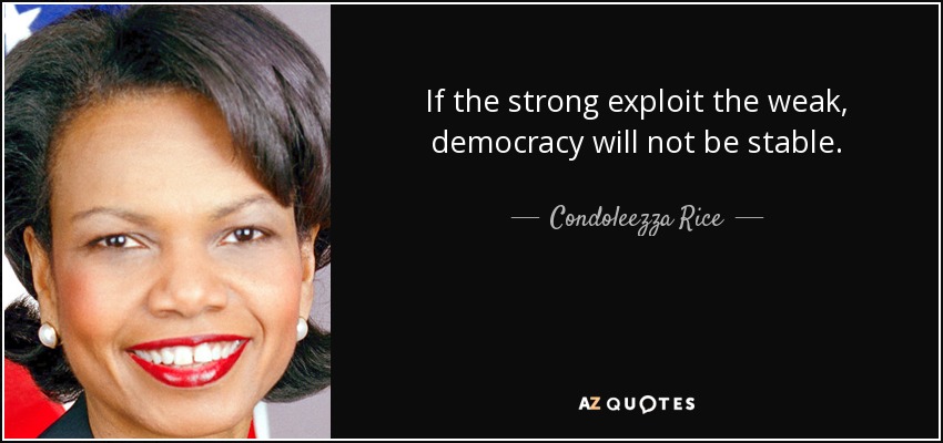 If the strong exploit the weak, democracy will not be stable. - Condoleezza Rice
