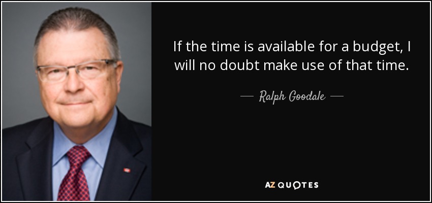 If the time is available for a budget, I will no doubt make use of that time. - Ralph Goodale