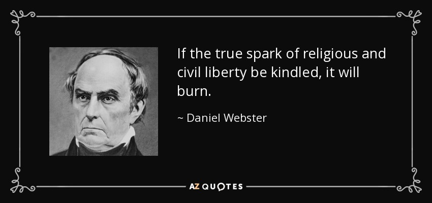 If the true spark of religious and civil liberty be kindled, it will burn. - Daniel Webster