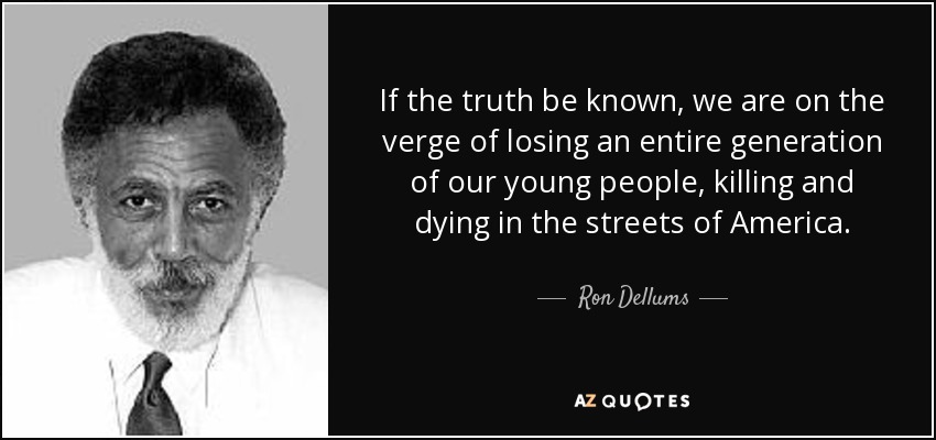 If the truth be known, we are on the verge of losing an entire generation of our young people, killing and dying in the streets of America. - Ron Dellums