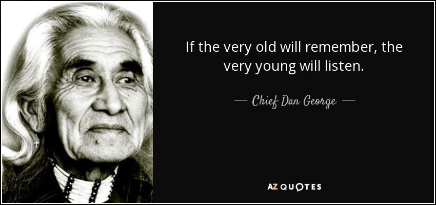 If the very old will remember, the very young will listen. - Chief Dan George