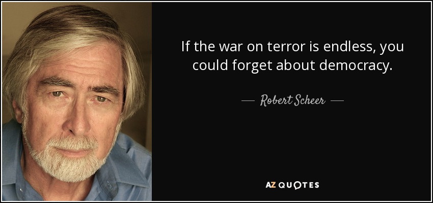 If the war on terror is endless, you could forget about democracy. - Robert Scheer