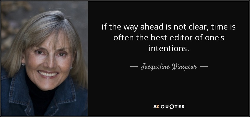 if the way ahead is not clear, time is often the best editor of one's intentions. - Jacqueline Winspear