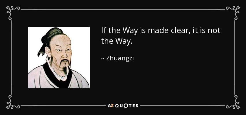If the Way is made clear, it is not the Way. - Zhuangzi