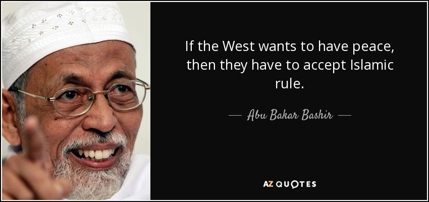 If the West wants to have peace, then they have to accept Islamic rule. - Abu Bakar Bashir