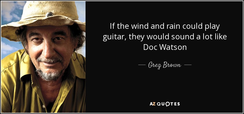 If the wind and rain could play guitar, they would sound a lot like Doc Watson - Greg Brown