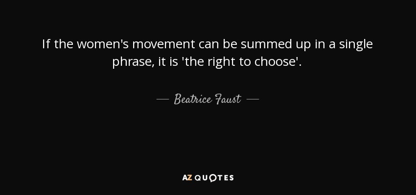 If the women's movement can be summed up in a single phrase, it is 'the right to choose'. - Beatrice Faust