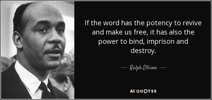 If the word has the potency to revive and make us free, it has also the power to bind, imprison and destroy. - Ralph Ellison